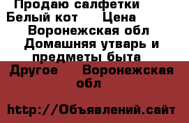 Продаю салфетки smart Белый кот.  › Цена ­ 500 - Воронежская обл. Домашняя утварь и предметы быта » Другое   . Воронежская обл.
